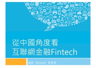 講師 Richard 裴有恆
從中國角度看
互聯網金融Fintech
 