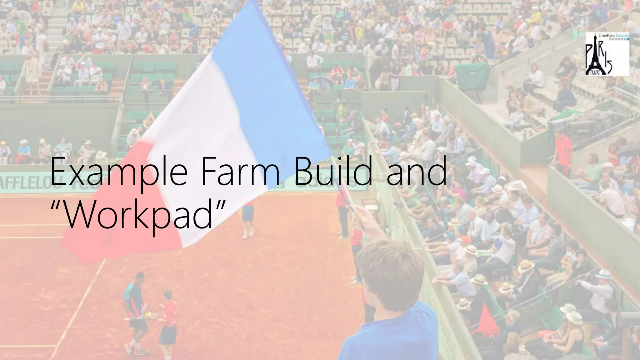 Example Farm Build and
“Workpad”
 