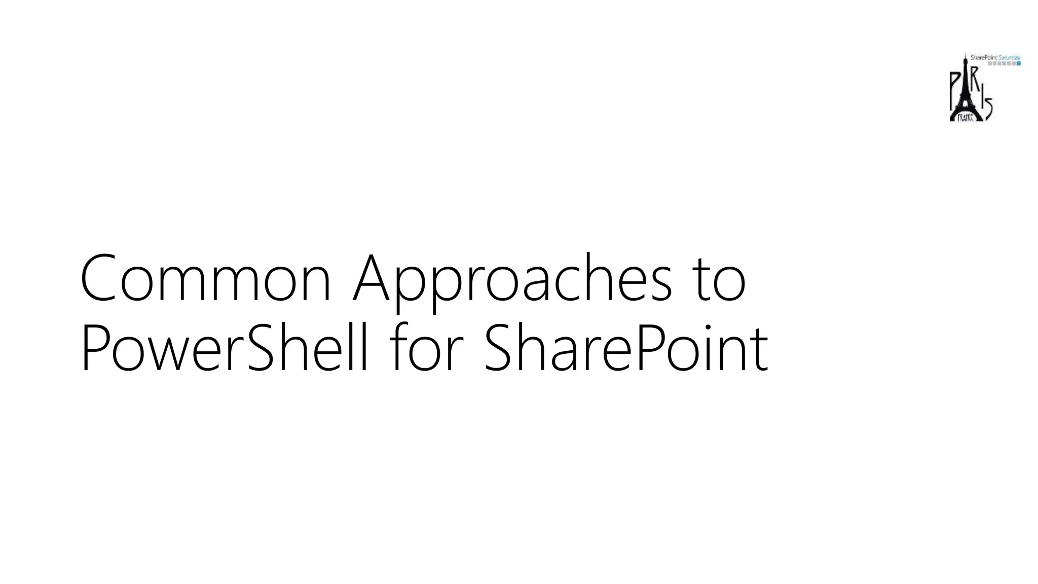 Common Approaches to
PowerShell for SharePoint
 