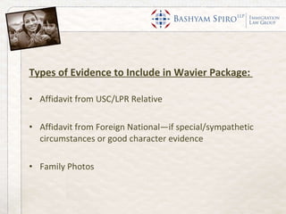 Types of Evidence to Include in Wavier Package:  Affidavit from USC/LPR Relative Affidavit from Foreign National—if special/sympathetic circumstances or good character evidence  Family Photos  