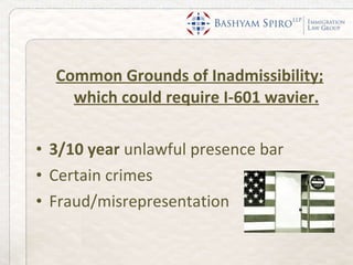Common Grounds of Inadmissibility; which could require I-601 wavier. 3/10 year  unlawful presence bar Certain crimes Fraud/misrepresentation 