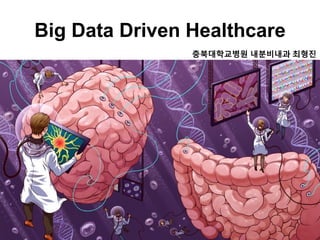 Big Data Driven Healthcare
충북대학교병원 내분비내과 최형진
 