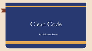 Clean Code
By. Mohamed Essam
 