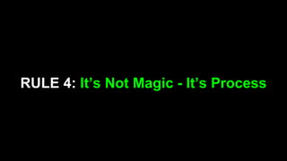 RULE 4: It’s Not Magic - It’s Process
 