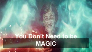 You Don’t Need to be
MAGIC
 