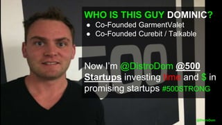 @DistroDom
WHO IS THIS GUY DOMINIC?
● Co-Founded GarmentValet
● Co-Founded Curebit / Talkable
Now I’m @DistroDom @500
Startups investing time and $ in
promising startups #500STRONG
 
