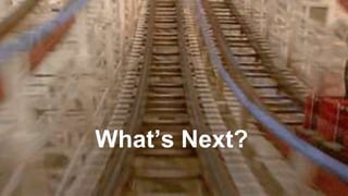 What’s Next?
 