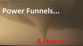 Power Funnels...
& How to
 