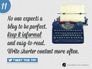 11
Submitted by Tom Johnson	
  
Tweet This Tip!
Keep it informal
and easy-to-read.
No one expects a
blog to be perfect. 	
...
