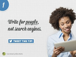 Write for people,
not search engines.
Submitted by Mike Wolfe	
  
Tweet This Tip!
1
Write for people,
not search engines.
 