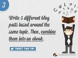 Submitted by Kristi Hanson	
  
Tweet This Tip!
3
Write 5 diﬀerent blog
poﬆs based around the
same topic. Then, combine
the...