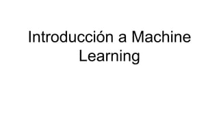 Introducción a Machine
Learning
 