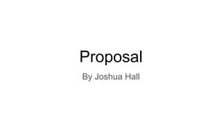 Proposal
By Joshua Hall
 
