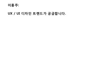 이홍주:
UX / UI 디자인 트렌드가 궁금합니다.
 