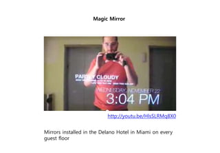 Magic Mirror
http://youtu.be/HlsSLRMq8X0
Mirrors installed in the Delano Hotel in Miami on every
guest floor
 