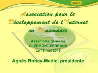 Assemblée générale
CLERMONT-FERRAND
Le 18 mai 2016
Agnès Bobay-Madic, présidente
 