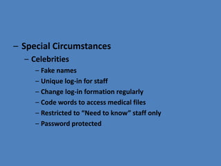 – Special Circumstances
– Celebrities
– Fake names
– Unique log-in for staff
– Change log-in formation regularly
– Code words to access medical files
– Restricted to “Need to know” staff only
– Password protected
 
