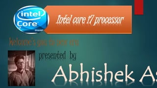 Intel core i7 processor
Welcome’s you to new era
presented by
Abhishek As
 