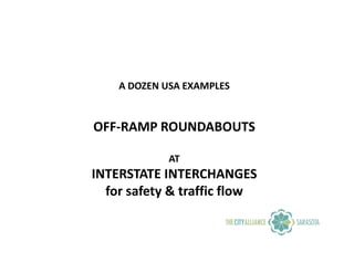 A DOZEN USA EXAMPLES


OFF-RAMP ROUNDABOUTS

             AT
INTERSTATE INTERCHANGES
  for safety & traffic flow
 