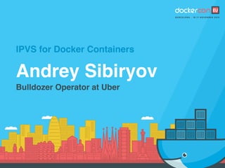 IPVS for Docker Containers
Andrey Sibiryov
Bulldozer Operator at Uber
 