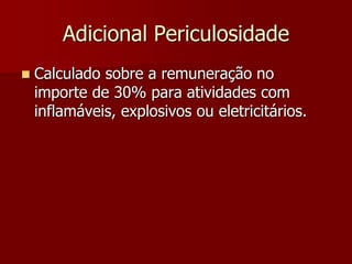 Adicional Periculosidade 
 Calculado sobre a remuneração no 
importe de 30% para atividades com 
inflamáveis, explosivos ou eletricitários. 
 