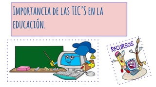 ImportanciadelasTIC’Senla
educación.
 