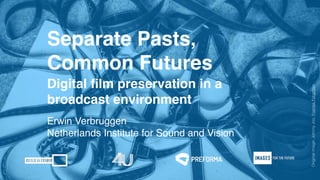 Separate Pasts, ! 
Common Futures 
Digital film preservation in a ! 
broadcast environment 
Original image: Johnny Joo, Frames Forgotten 
Erwin Verbruggen! 
Netherlands Institute for Sound and Vision 
 