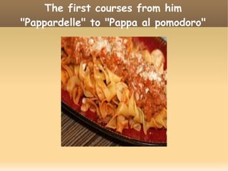The first courses from him
"Pappardelle" to "Pappa al pomodoro"
 