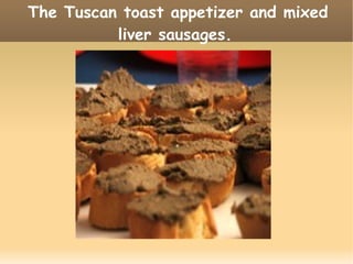 The Tuscan toast appetizer and mixed
liver sausages.
 