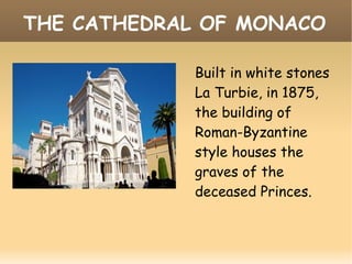 THE CATHEDRAL OF MONACO
Built in white stones
La Turbie, in 1875,
the building of
Roman-Byzantine
style houses the
graves of the
deceased Princes.
 