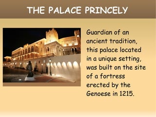 THE PALACE PRINCELY
Guardian of an
ancient tradition,
this palace located
in a unique setting,
was built on the site
of a fortress
erected by the
Genoese in 1215.
 
