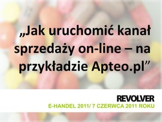 „Jak uruchomid kanał
sprzedaży on-line – na
 przykładzie Apteo.pl”

     E-HANDEL 2011/ 7 CZERWCA 2011 ROKU
 