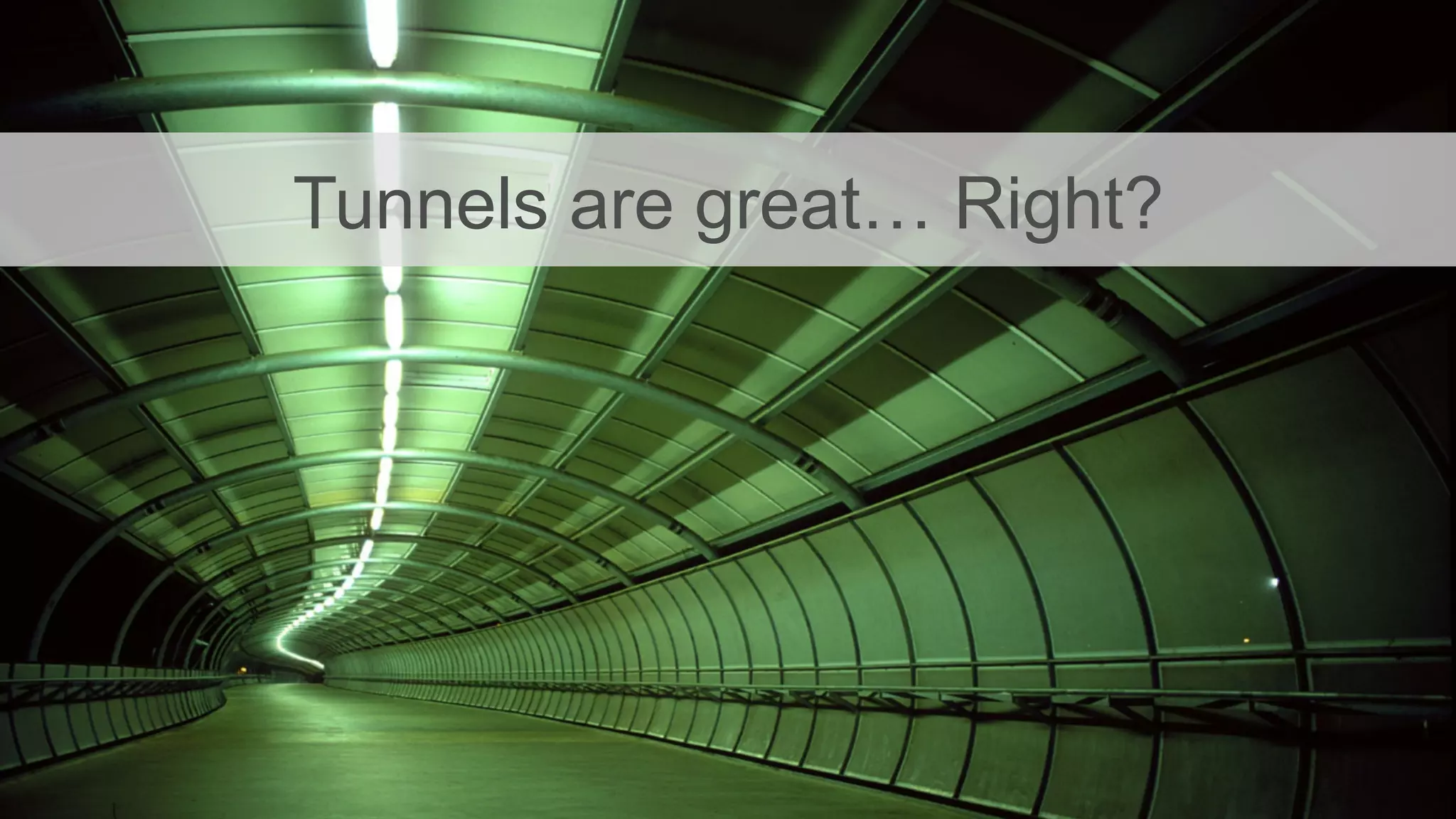 Tunnels are great… Right?
 