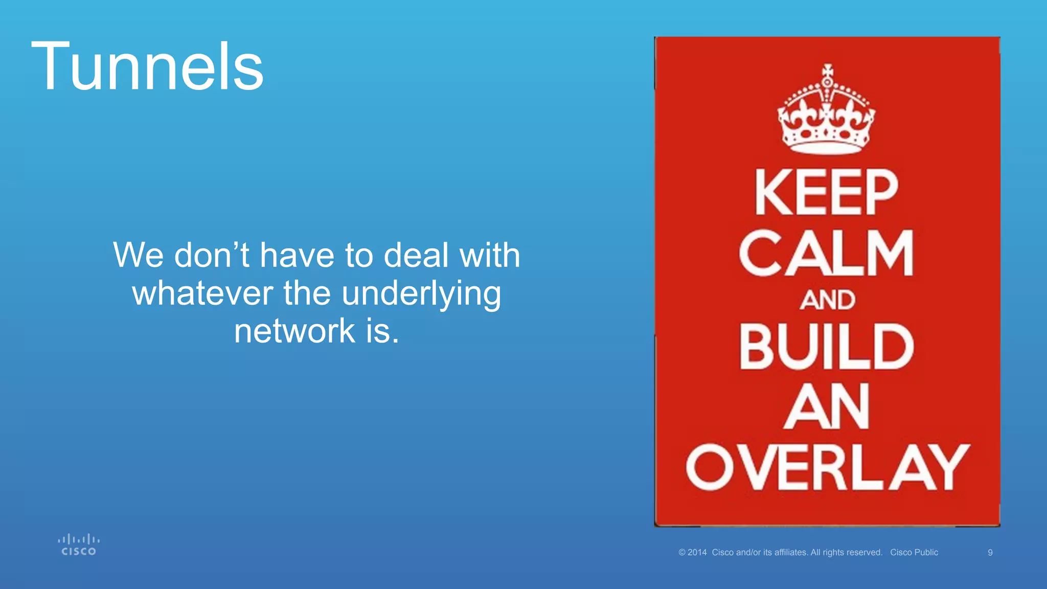 9© 2014 Cisco and/or its affiliates. All rights reserved. Cisco Public
Tunnels
We don’t have to deal with
whatever the underlying
network is.
 