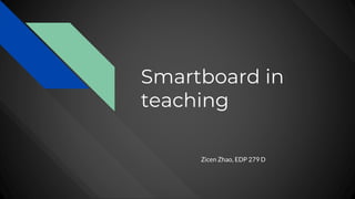 Smartboard in
teaching
Zicen Zhao, EDP 279 D
 