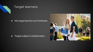 Target learners
● My target learners are freshmen.
● Target subject is mathematics.
 