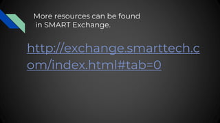 More resources can be found
in SMART Exchange.
http://exchange.smarttech.c
om/index.html#tab=0
 