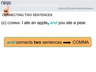 and connects two sentences COMMA
8-1 CONNECTING IDEAS WITH AND
CONNECTING TWO SENTENCES
(c) COMMA: I ate an apple and you ate a pear.,
 