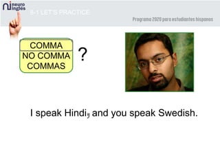 8-1 LET’S PRACTICE
I speak Hindi and you speak Swedish.
COMMA
NO COMMA
COMMAS
?
,
 