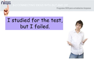 8-2 CONNECTING IDEAS WITH BUT AND OR
I studied for the test,
but I failed.
 