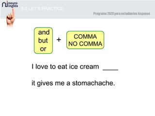 8-2 LET’S PRACTICE
and
but
or
COMMA
NO COMMA
+
I love to eat ice cream ____
it gives me a stomachache.
 