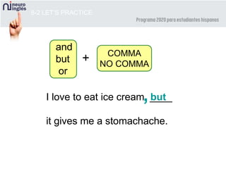 I love to eat ice cream ____
it gives me a stomachache.
8-2 LET’S PRACTICE
but,
and
but
or
COMMA
NO COMMA
+
 
