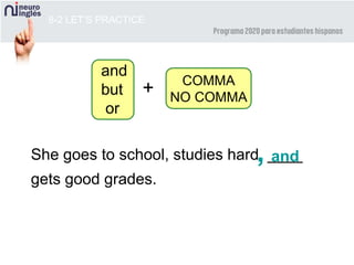 8-2 LET’S PRACTICE
and,
and
but
or
COMMA
NO COMMA
+
She goes to school, studies hard ____
gets good grades.
 