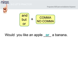 8-2 LET’S PRACTICE
or
and
but
or
COMMA
NO COMMA
+
Would you like an apple ____ a banana.
 