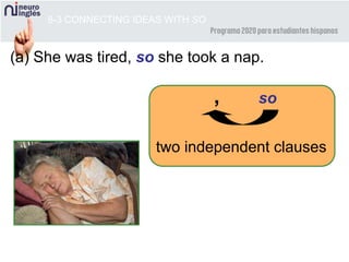 8-3 CONNECTING IDEAS WITH SO
, so
two independent clauses
(a) She was tired, so she took a nap.
 