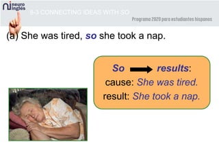 8-3 CONNECTING IDEAS WITH SO
So results:
cause: She was tired.
result: She took a nap.
(a) She was tired, so she took a nap.
 