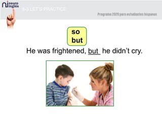 8-3 LET’S PRACTICE
so
but
He was frightened, ___ he didn’t cry.but
 