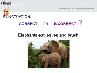 PREVIEW
PUNCTUATION:
CORRECT INCORRECT ?OR
Elephants eat leaves and brush.
 