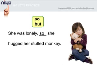 8-3 LET’S PRACTICE
She was lonely, ___ she
hugged her stuffed monkey.
so
so
but
 