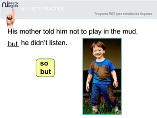 8-3 LET’S PRACTICE
His mother told him not to play in the mud,
___ he didn’t listen.but
so
but
 
